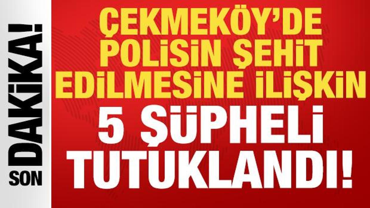 Çekmeköy’de polisin şehit edilmesine ilişkin 5 şüpheli tutuklandı!
